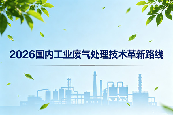 2026国内工业废气处理技术革新路线